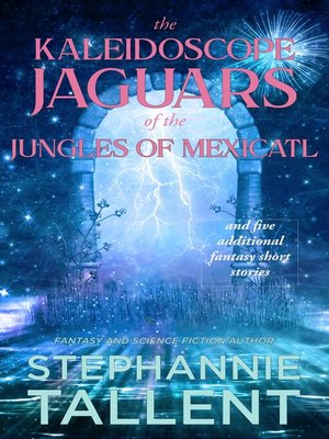 cover image of The Kaleidoscope Jaguars of the Jungles of Mexicatl and Other Short Stories